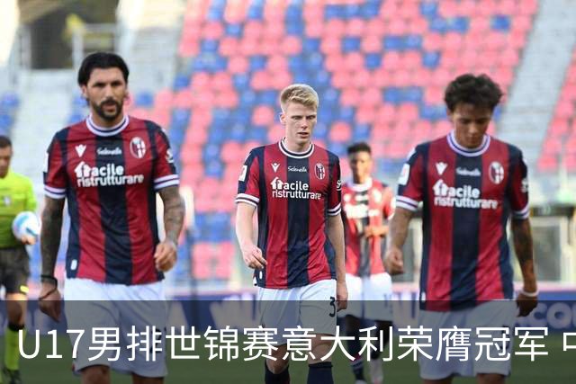 U17男排世锦赛意大利荣膺冠军 中国台北斩获铜牌